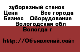 525 зуборезный станок › Цена ­ 1 000 - Все города Бизнес » Оборудование   . Вологодская обл.,Вологда г.